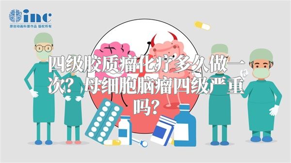 四级胶质瘤化疗多久做一次？母细胞脑瘤四级严重吗？