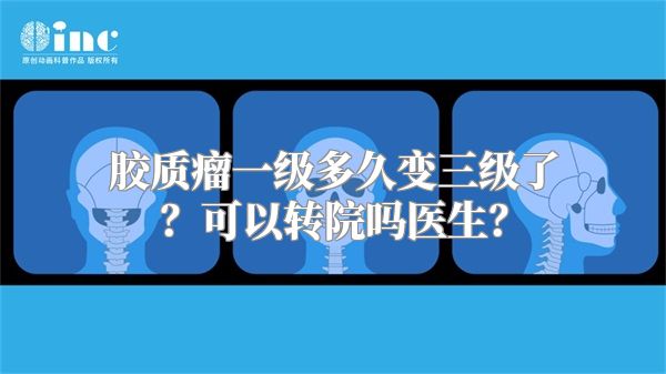 胶质瘤一级多久变三级了？可以转院吗医生？