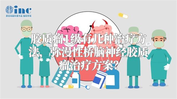 胶质瘤1级有几种治疗方法，弥漫性桥脑神经胶质瘤治疗方案？