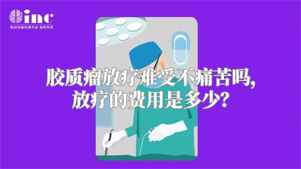 胶质瘤放疗难受不痛苦吗，放疗的费用是多少？