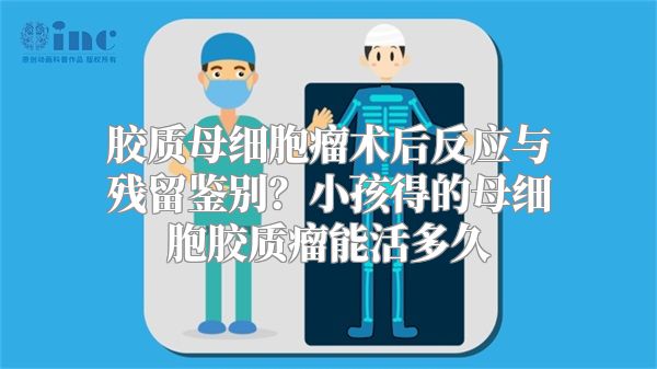 胶质母细胞瘤术后反应与残留鉴别？小孩得的母细胞胶质瘤能活多久