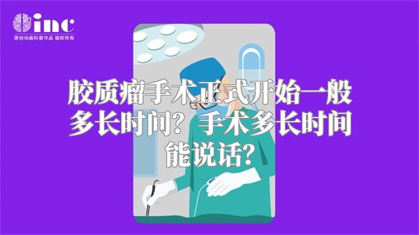 胶质瘤手术正式开始一般多长时间？手术多长时间能说话？