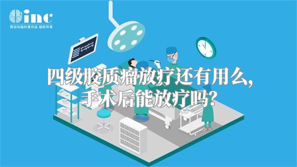 四级胶质瘤放疗还有用么，手术后能放疗吗？