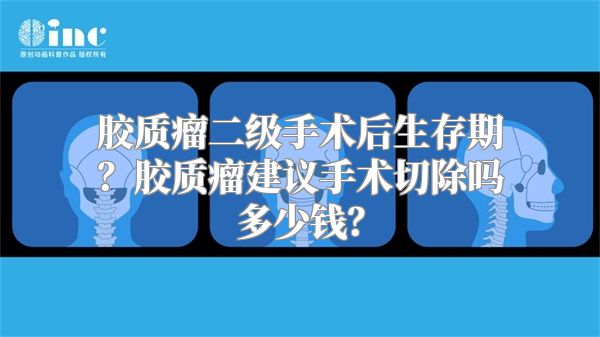 胶质瘤二级手术后生存期？胶质瘤建议手术切除吗多少钱？