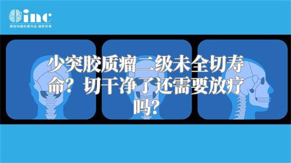 少突胶质瘤二级未全切寿命？切干净了还需要放疗吗？