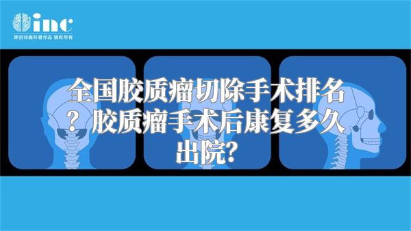 全国胶质瘤切除手术排名？胶质瘤手术后康复多久出院？