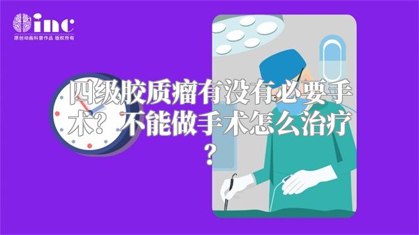 四级胶质瘤有没有必要手术？不能做手术怎么治疗？