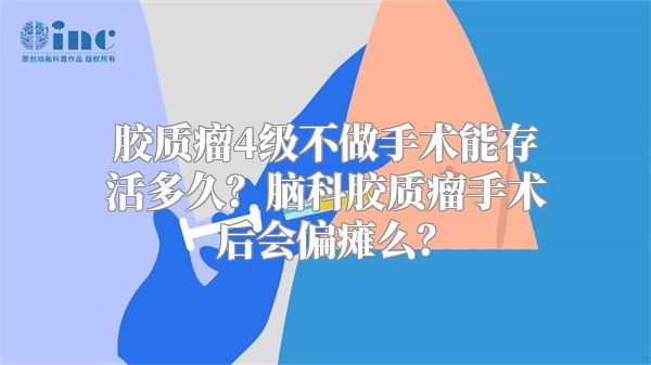 胶质瘤4级不做手术能存活多久？脑科胶质瘤手术后会偏瘫么？