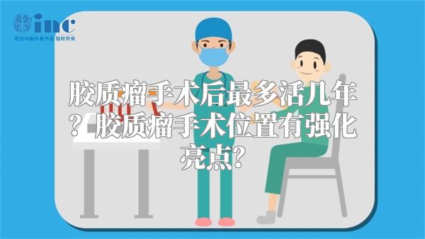 胶质瘤手术后最多活几年？胶质瘤手术位置有强化亮点？