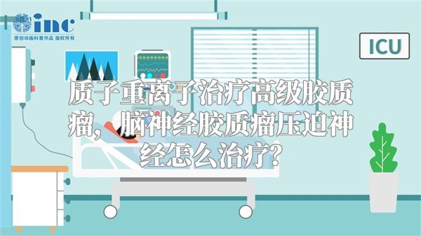 质子重离子治疗高级胶质瘤，脑神经胶质瘤压迫神经怎么治疗？