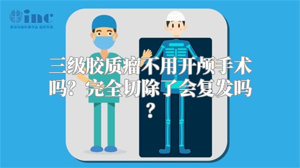 三级胶质瘤不用开颅手术吗？完全切除了会复发吗？