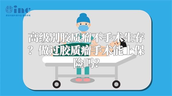 高级别胶质瘤不手术生存？做过胶质瘤手术能上保险吗？