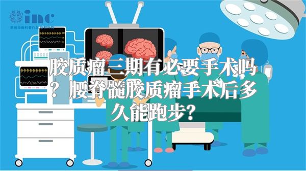 胶质瘤三期有必要手术吗？腰脊髓胶质瘤手术后多久能跑步？