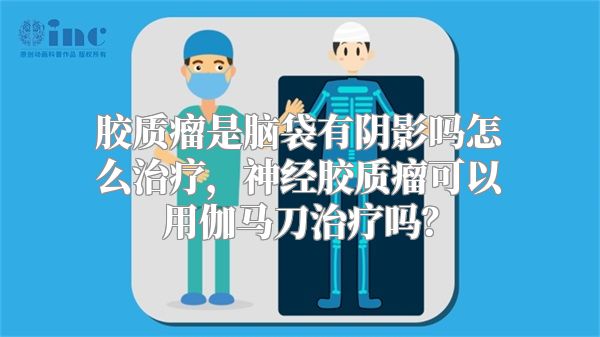 胶质瘤是脑袋有阴影吗怎么治疗，神经胶质瘤可以用伽马刀治疗吗？