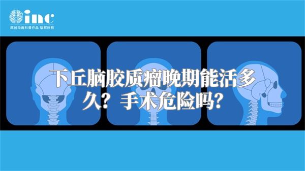 下丘脑胶质瘤晚期能活多久？手术危险吗？