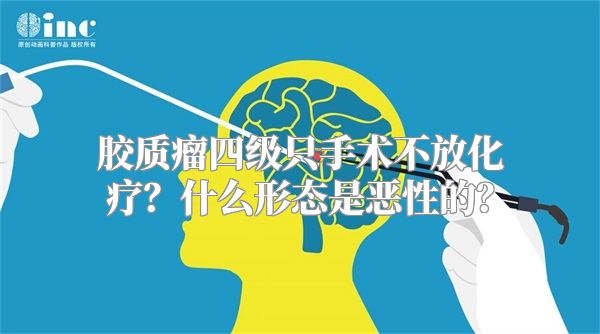 胶质瘤四级只手术不放化疗？什么形态是恶性的？