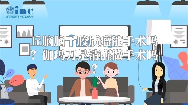 丘脑脑干胶质瘤能手术吗？伽玛刀是清醒做手术吗？