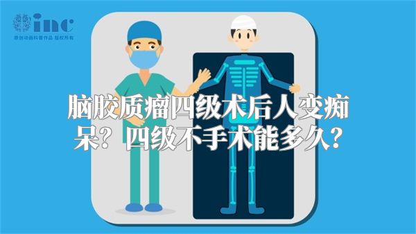 脑胶质瘤四级术后人变痴呆？四级不手术能多久？