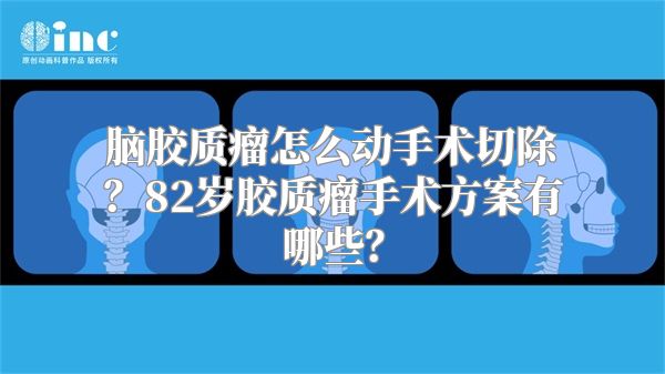 脑胶质瘤怎么动手术切除？82岁胶质瘤手术方案有哪些？