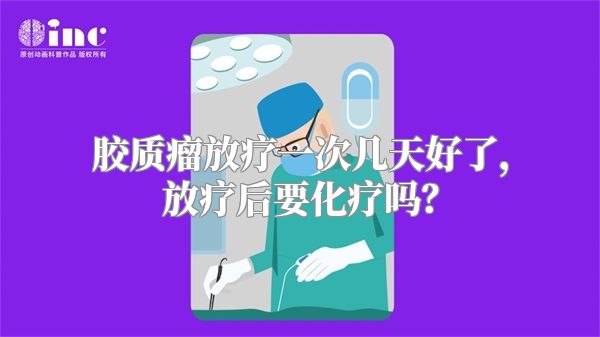 胶质瘤放疗一次几天好了，放疗后要化疗吗？