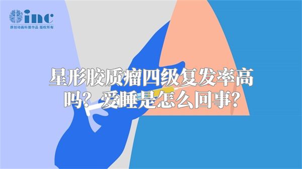 星形胶质瘤四级复发率高吗？爱睡是怎么回事？