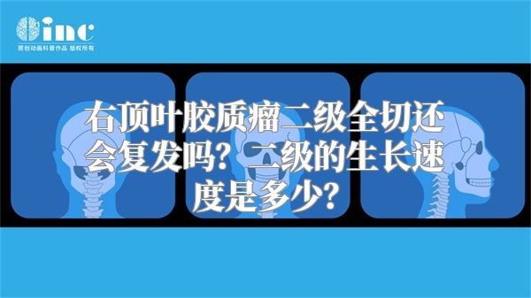 右顶叶胶质瘤二级全切还会复发吗？二级的生长速度是多少？