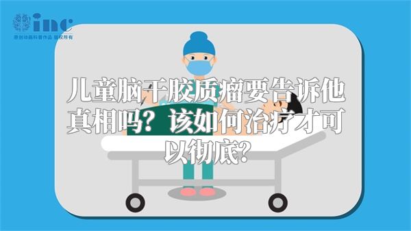 儿童脑干胶质瘤要告诉他真相吗？该如何治疗才可以彻底？