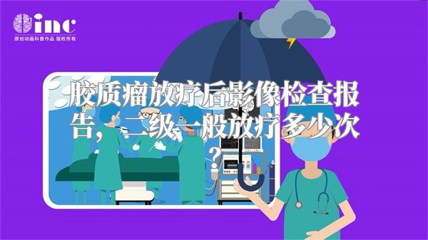 胶质瘤放疗后影像检查报告，二级一般放疗多少次？