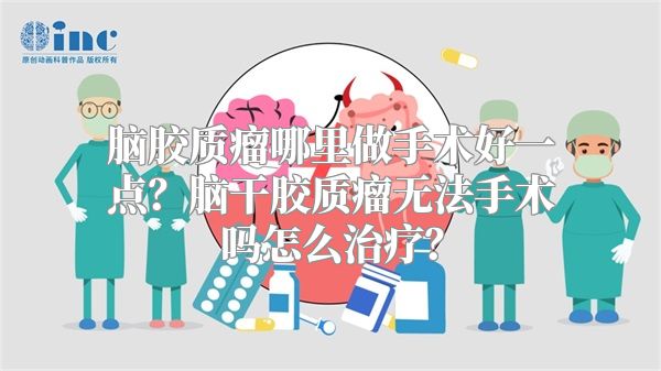 脑胶质瘤哪里做手术好一点？脑干胶质瘤无法手术吗怎么治疗？