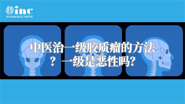 中医治一级胶质瘤的方法？一级是恶性吗？