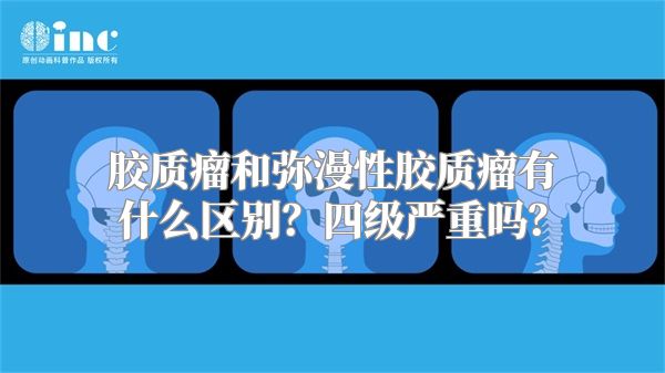 胶质瘤和弥漫性胶质瘤有什么区别？四级严重吗？