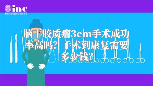 脑干胶质瘤3cm手术成功率高吗？手术到康复需要多少钱？