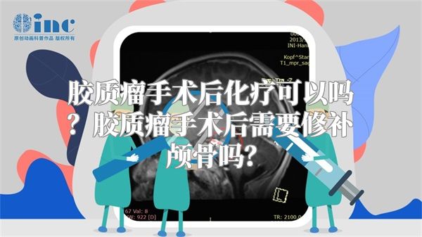 胶质瘤手术后化疗可以吗？胶质瘤手术后需要修补颅骨吗？