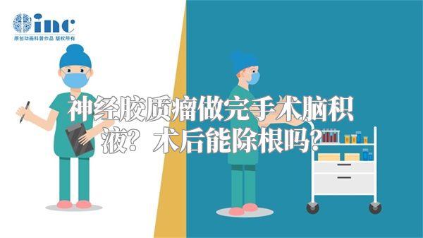 神经胶质瘤做完手术脑积液？术后能除根吗？