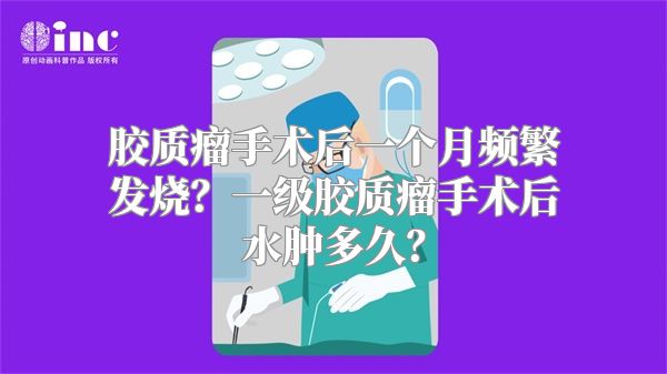 胶质瘤手术后一个月频繁发烧？一级胶质瘤手术后水肿多久？