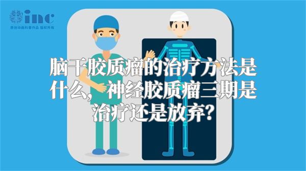 脑干胶质瘤的治疗方法是什么，神经胶质瘤三期是治疗还是放弃？