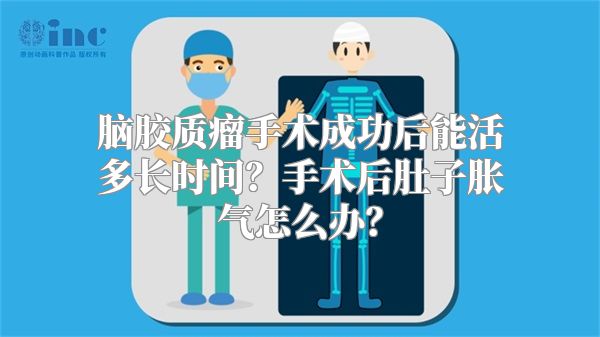 脑胶质瘤手术成功后能活多长时间？手术后肚子胀气怎么办？