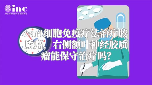 cart细胞免疫疗法治疗胶质瘤，右侧额叶神经胶质瘤能保守治疗吗？