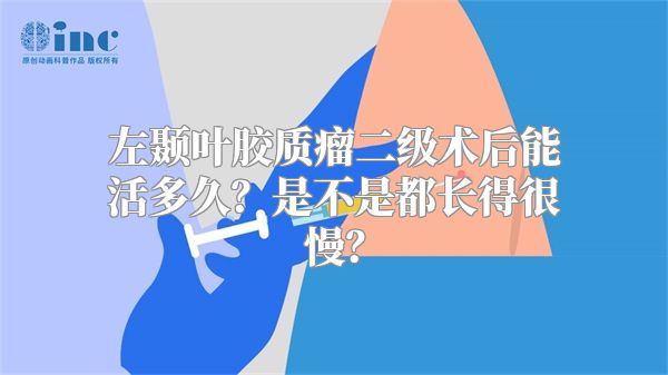 左颞叶胶质瘤二级术后能活多久？是不是都长得很慢？