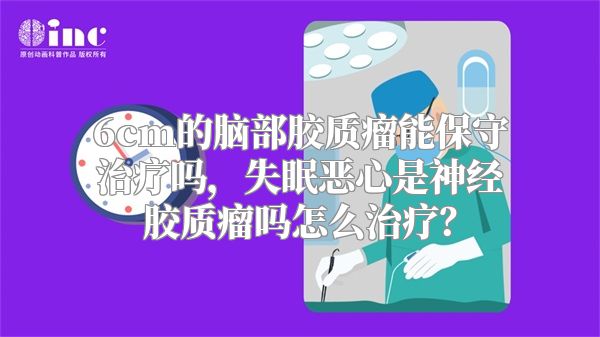 6cm的脑部胶质瘤能保守治疗吗，失眠恶心是神经胶质瘤吗怎么治疗？