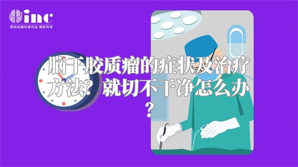 脑干胶质瘤的症状及治疗方法？就切不干净怎么办？