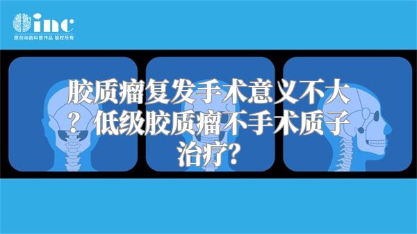 胶质瘤复发手术意义不大？低级胶质瘤不手术质子治疗？