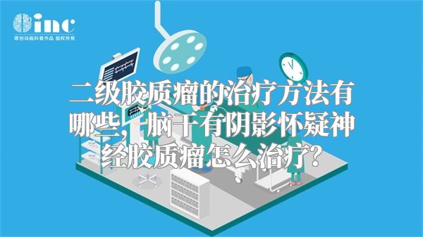 二级胶质瘤的治疗方法有哪些，脑干有阴影怀疑神经胶质瘤怎么治疗？