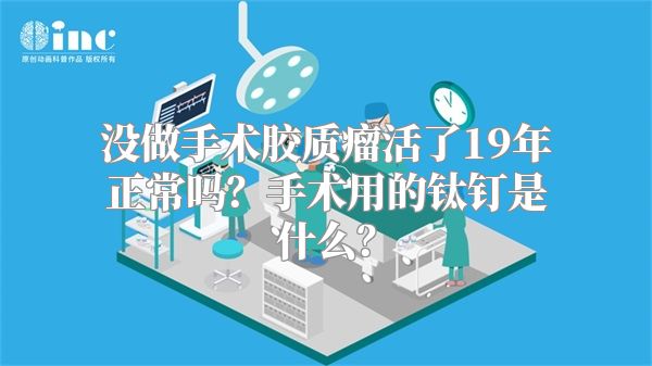 没做手术胶质瘤活了19年正常吗？手术用的钛钉是什么？