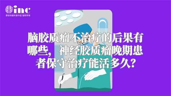 脑胶质瘤不治疗的后果有哪些，神经胶质瘤晚期患者保守治疗能活多久？