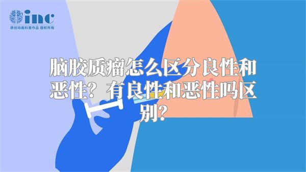 脑胶质瘤怎么区分良性和恶性？有良性和恶性吗区别？