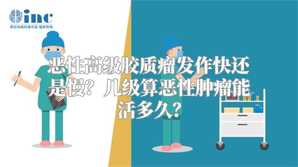 恶性高级胶质瘤发作快还是慢？几级算恶性肿瘤能活多久？