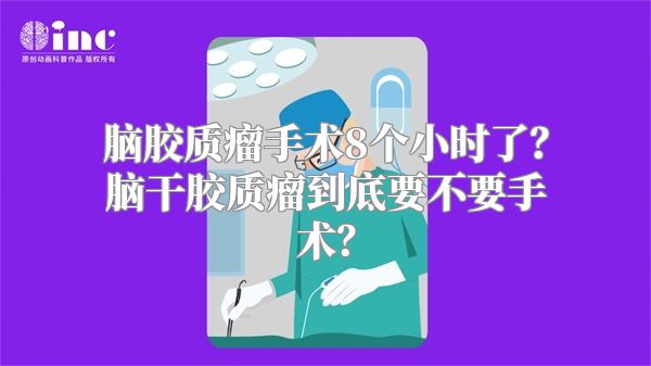 脑胶质瘤手术8个小时了？脑干胶质瘤到底要不要手术？