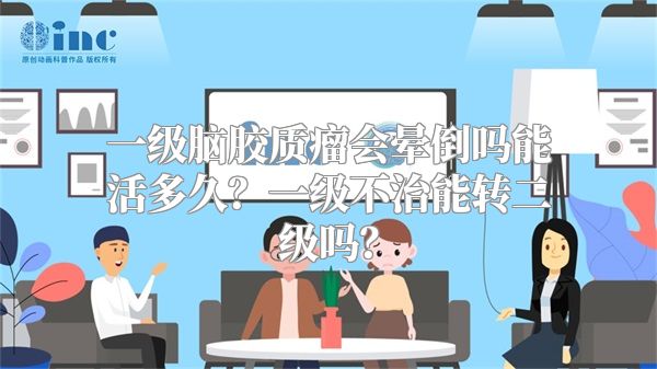 一级脑胶质瘤会晕倒吗能活多久？一级不治能转二级吗？