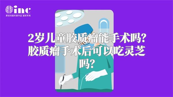 2岁儿童胶质瘤能手术吗？胶质瘤手术后可以吃灵芝吗？